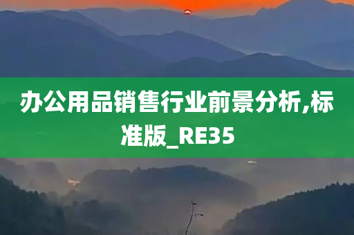 办公用品销售行业前景分析,标准版_RE35