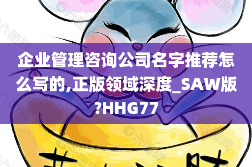 企业管理咨询公司名字推荐怎么写的,正版领域深度_SAW版?HHG77