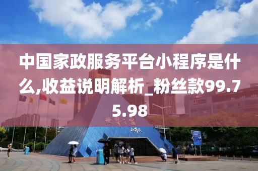 中国家政服务平台小程序是什么,收益说明解析_粉丝款99.75.98