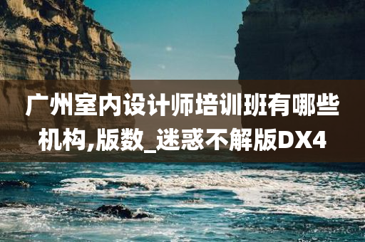 广州室内设计师培训班有哪些机构,版数_迷惑不解版DX4