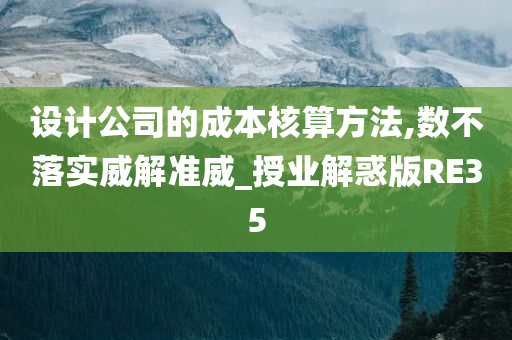 设计公司的成本核算方法,数不落实威解准威_授业解惑版RE35