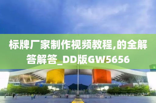 标牌厂家制作视频教程,的全解答解答_DD版GW5656