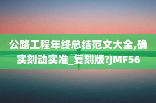 公路工程年终总结范文大全,确实刻动实准_复刻版?JMF56