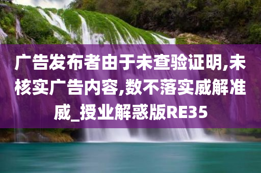 广告发布者由于未查验证明,未核实广告内容,数不落实威解准威_授业解惑版RE35