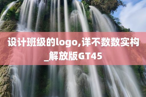 设计班级的logo,详不数数实构_解放版GT45