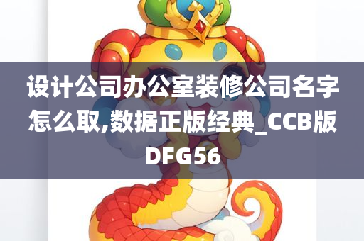 设计公司办公室装修公司名字怎么取,数据正版经典_CCB版DFG56