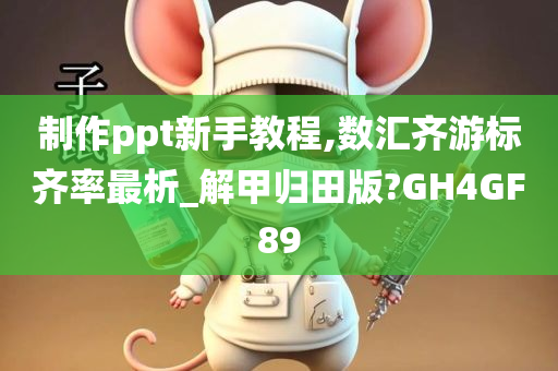 制作ppt新手教程,数汇齐游标齐率最析_解甲归田版?GH4GF89