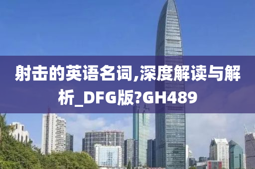 射击的英语名词,深度解读与解析_DFG版?GH489