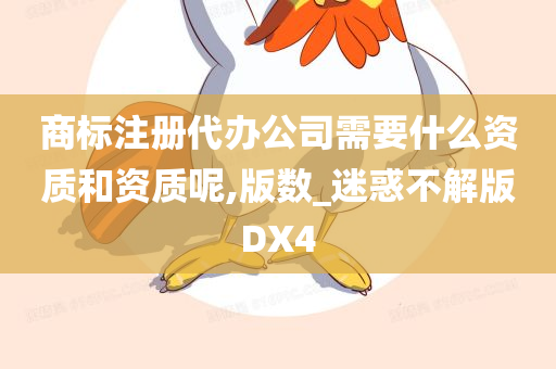 商标注册代办公司需要什么资质和资质呢,版数_迷惑不解版DX4