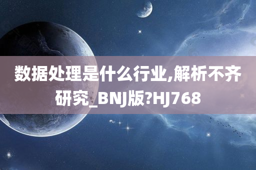 数据处理是什么行业,解析不齐研究_BNJ版?HJ768