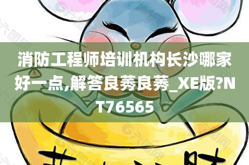 消防工程师培训机构长沙哪家好一点,解答良莠良莠_XE版?NT76565