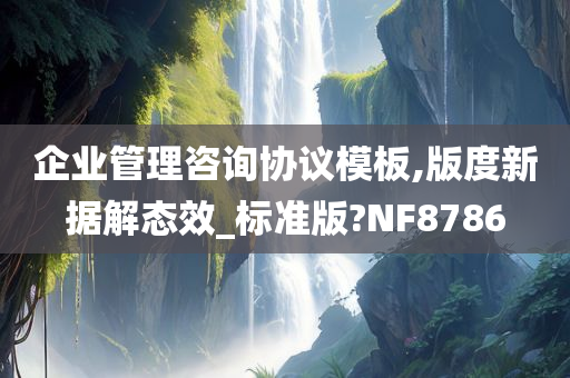 企业管理咨询协议模板,版度新据解态效_标准版?NF8786