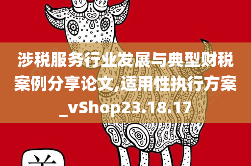 涉税服务行业发展与典型财税案例分享论文,适用性执行方案_vShop23.18.17