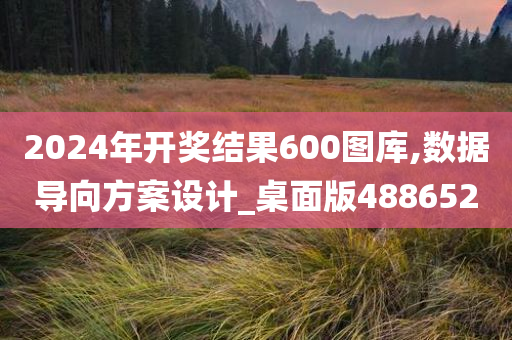 2024年开奖结果600图库,数据导向方案设计_桌面版488652