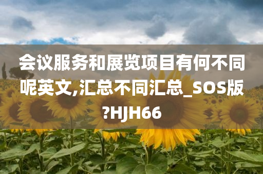 会议服务和展览项目有何不同呢英文,汇总不同汇总_SOS版?HJH66