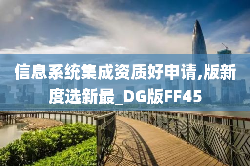 信息系统集成资质好申请,版新度选新最_DG版FF45