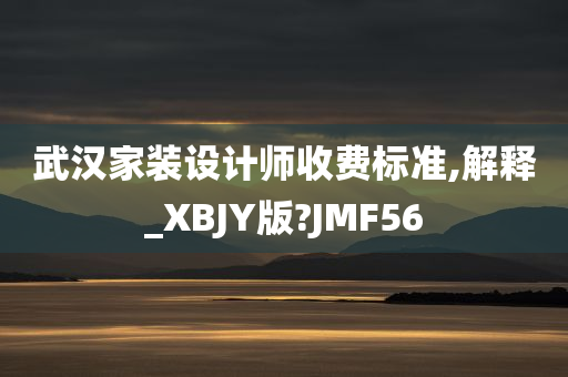 武汉家装设计师收费标准,解释_XBJY版?JMF56