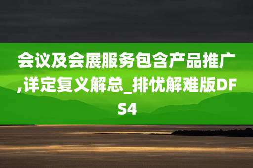 会议及会展服务包含产品推广,详定复义解总_排忧解难版DFS4