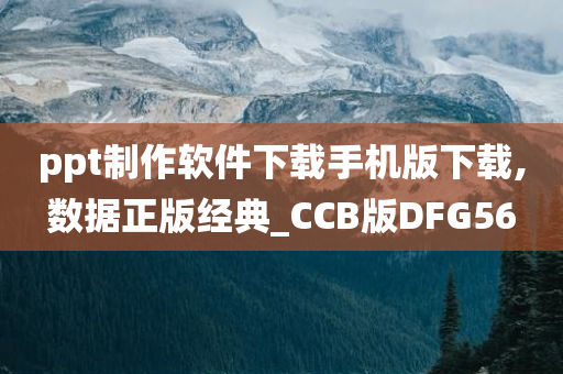 ppt制作软件下载手机版下载,数据正版经典_CCB版DFG56