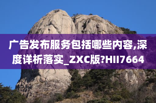 广告发布服务包括哪些内容,深度详析落实_ZXC版?HII7664