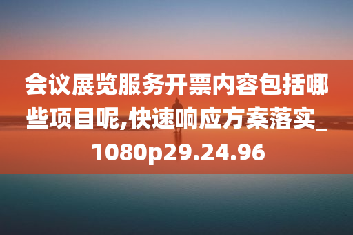 会议展览服务开票内容包括哪些项目呢,快速响应方案落实_1080p29.24.96