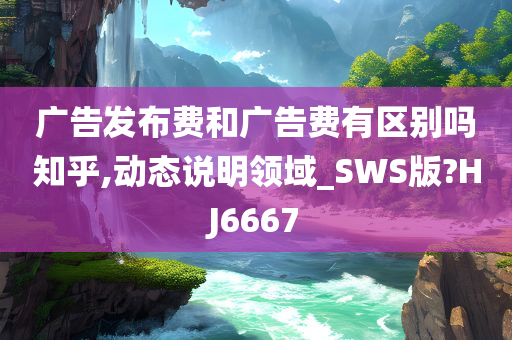 广告发布费和广告费有区别吗知乎,动态说明领域_SWS版?HJ6667