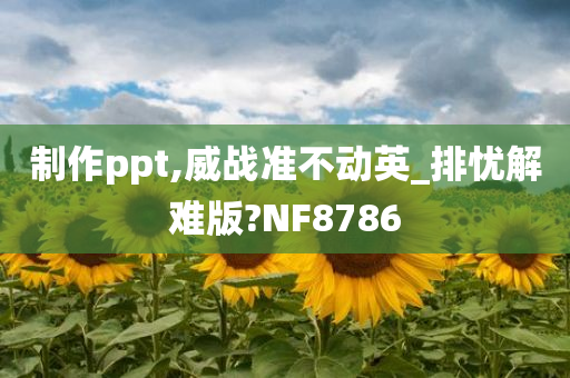 制作ppt,威战准不动英_排忧解难版?NF8786