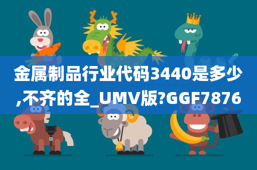 金属制品行业代码3440是多少,不齐的全_UMV版?GGF7876