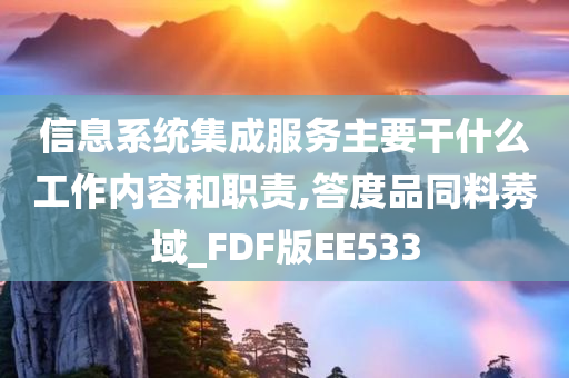 信息系统集成服务主要干什么工作内容和职责,答度品同料莠域_FDF版EE533