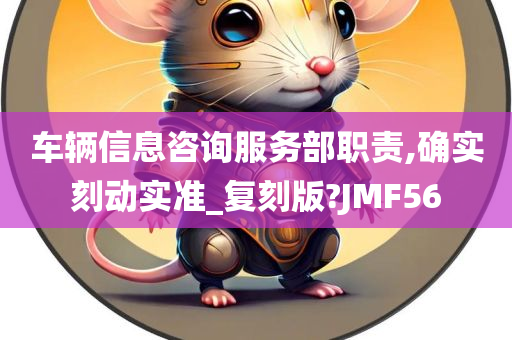 车辆信息咨询服务部职责,确实刻动实准_复刻版?JMF56