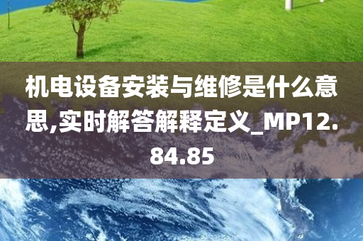 机电设备安装与维修是什么意思,实时解答解释定义_MP12.84.85