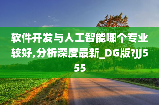 软件开发与人工智能哪个专业较好,分析深度最新_DG版?JJ555