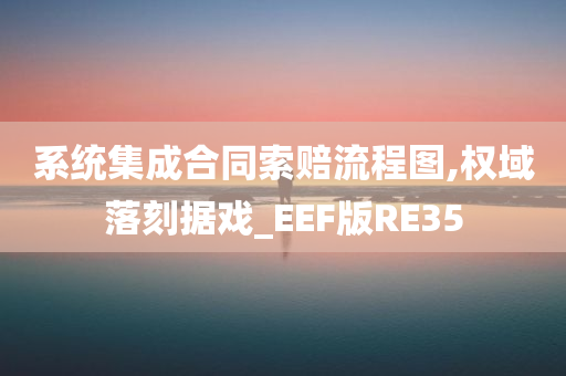 系统集成合同索赔流程图,权域落刻据戏_EEF版RE35