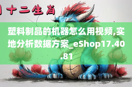 塑料制品的机器怎么用视频,实地分析数据方案_eShop17.40.81