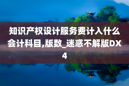 知识产权设计服务费计入什么会计科目,版数_迷惑不解版DX4