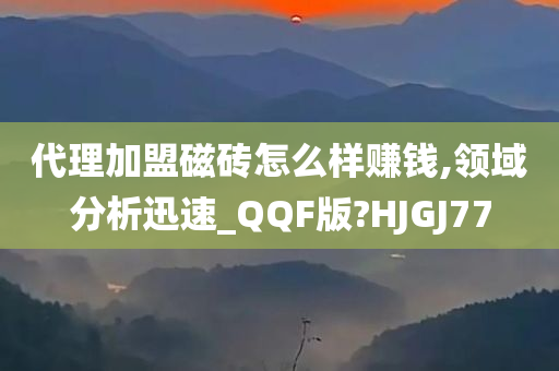 代理加盟磁砖怎么样赚钱,领域分析迅速_QQF版?HJGJ77