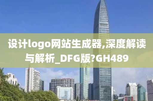 设计logo网站生成器,深度解读与解析_DFG版?GH489