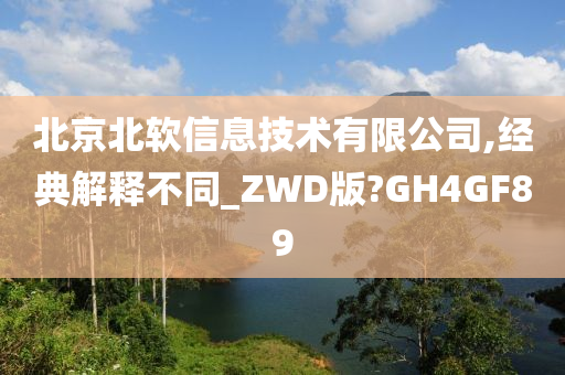 北京北软信息技术有限公司,经典解释不同_ZWD版?GH4GF89