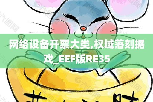 网络设备开票大类,权域落刻据戏_EEF版RE35