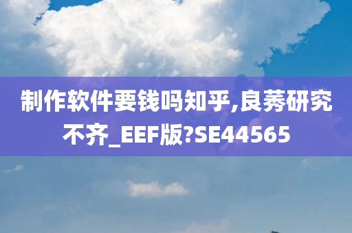 制作软件要钱吗知乎,良莠研究不齐_EEF版?SE44565