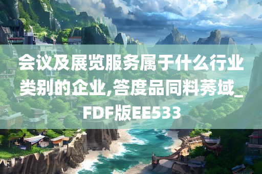 会议及展览服务属于什么行业类别的企业,答度品同料莠域_FDF版EE533