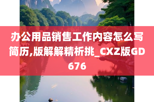 办公用品销售工作内容怎么写简历,版解解精析挑_CXZ版GD676