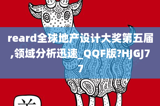 reard全球地产设计大奖第五届,领域分析迅速_QQF版?HJGJ77