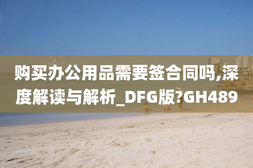 购买办公用品需要签合同吗,深度解读与解析_DFG版?GH489