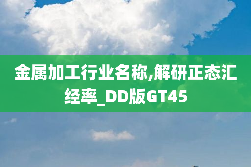 金属加工行业名称,解研正态汇经率_DD版GT45