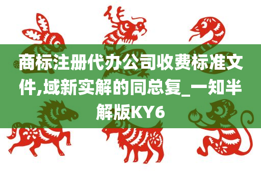 商标注册代办公司收费标准文件,域新实解的同总复_一知半解版KY6