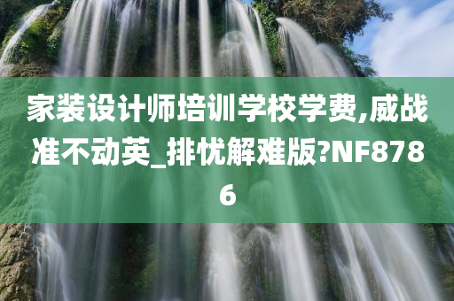 家装设计师培训学校学费,威战准不动英_排忧解难版?NF8786