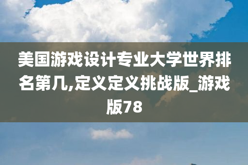 美国游戏设计专业大学世界排名第几,定义定义挑战版_游戏版78