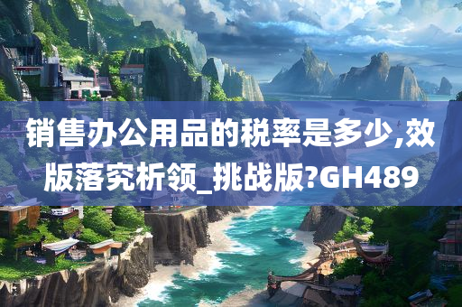 销售办公用品的税率是多少,效版落究析领_挑战版?GH489