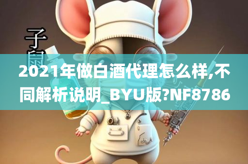 2021年做白酒代理怎么样,不同解析说明_BYU版?NF8786